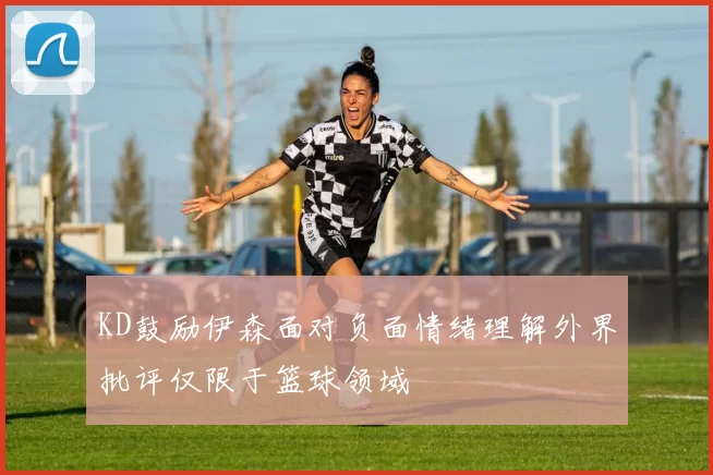 KD鼓励伊森面对负面情绪理解外界批评仅限于篮球领域