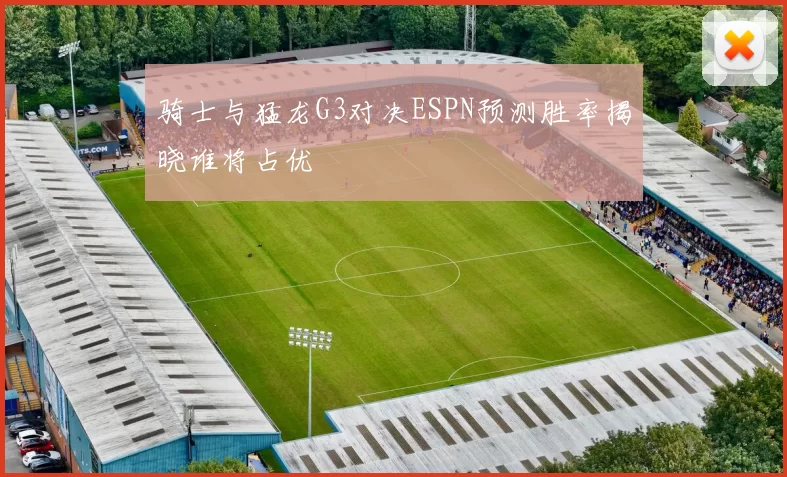 骑士与猛龙G3对决ESPN预测胜率揭晓谁将占优