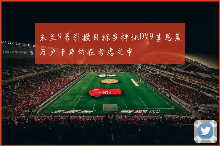 米兰9号引援目标多样化DV9基恩莱万卢卡库均在考虑之中