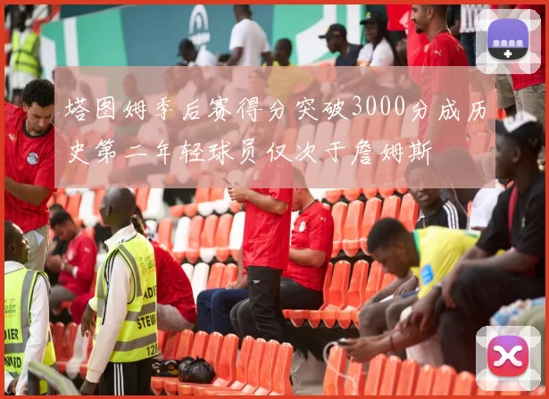 塔图姆季后赛得分突破3000分成历史第二年轻球员仅次于詹姆斯